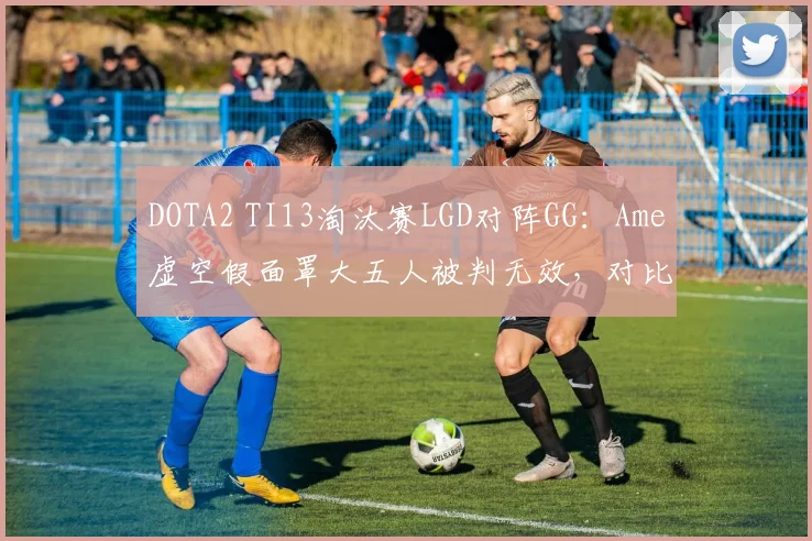 DOTA2 TI13淘汰赛LGD对阵GG:Ame虚空假面罩大五人被判无效,对比Ghost拉比克偷技能反杀获官方慢放解说专项数据对比引爆社区