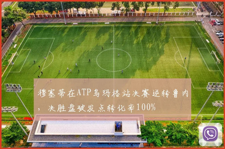 穆塞蒂在ATP乌玛格站决赛逆转鲁内,决胜盘破发点转化率100%