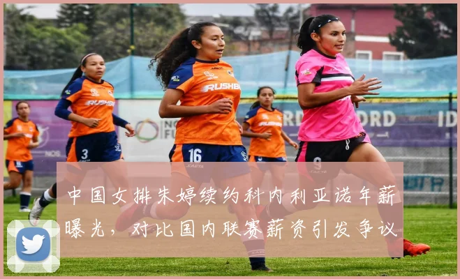 中国女排朱婷续约科内利亚诺年薪曝光,对比国内联赛薪资引发争议